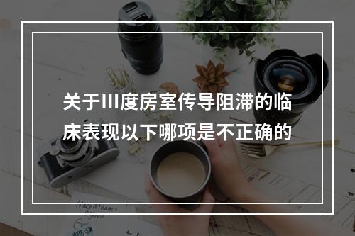 关于Ⅲ度房室传导阻滞的临床表现以下哪项是不正确的