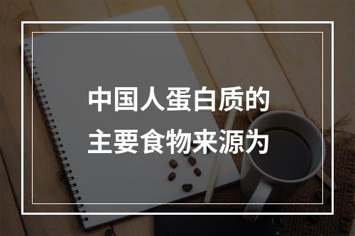 中国人蛋白质的主要食物来源为