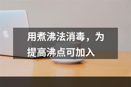 用煮沸法消毒，为提高沸点可加入