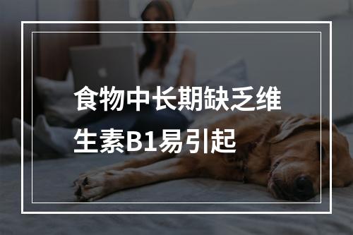 食物中长期缺乏维生素B1易引起