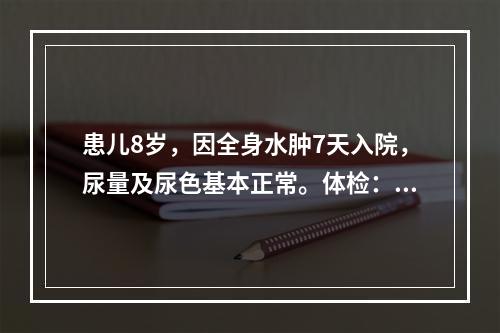 患儿8岁，因全身水肿7天入院，尿量及尿色基本正常。体检：BP