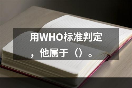 用WHO标准判定，他属于（）。