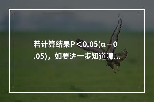 若计算结果P＜0.05(α＝0.05)，如要进一步知道哪两个