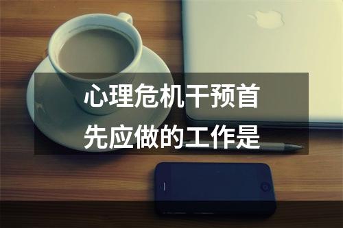 心理危机干预首先应做的工作是