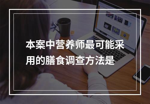 本案中营养师最可能采用的膳食调查方法是