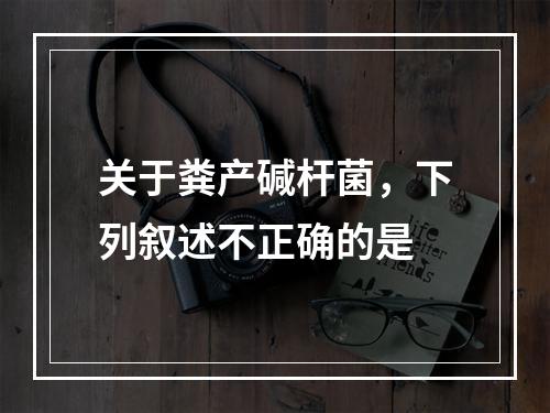 关于粪产碱杆菌，下列叙述不正确的是