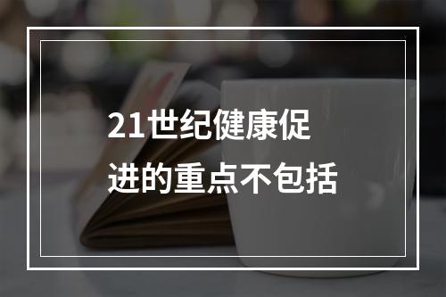 21世纪健康促进的重点不包括