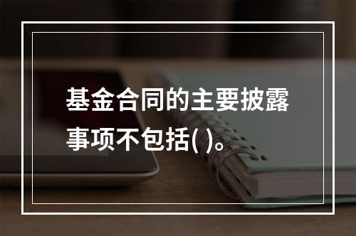 基金合同的主要披露事项不包括( )。