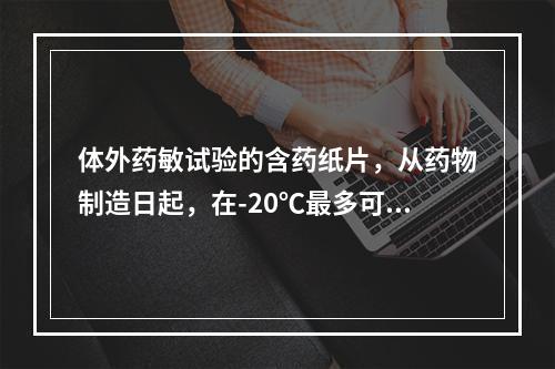 体外药敏试验的含药纸片，从药物制造日起，在-20℃最多可保存