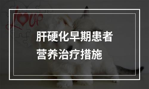 肝硬化早期患者营养治疗措施