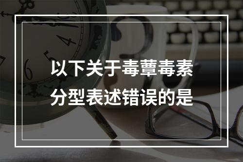 以下关于毒蕈毒素分型表述错误的是