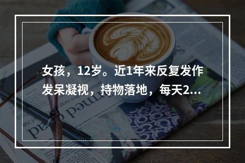 女孩，12岁。近1年来反复发作发呆凝视，持物落地，每天20余