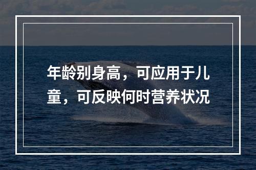 年龄别身高，可应用于儿童，可反映何时营养状况