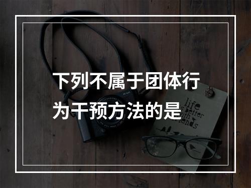 下列不属于团体行为干预方法的是