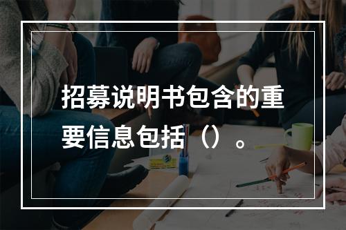 招募说明书包含的重要信息包括（）。