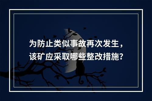 为防止类似事故再次发生，该矿应采取哪些整改措施？