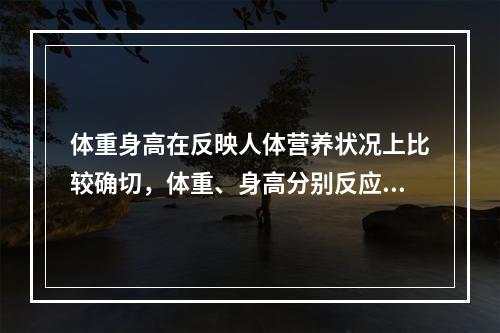 体重身高在反映人体营养状况上比较确切，体重、身高分别反应何时