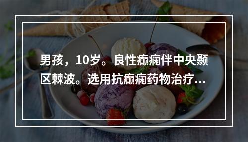 男孩，10岁。良性癫痫伴中央颞区棘波。选用抗癫痫药物治疗时，