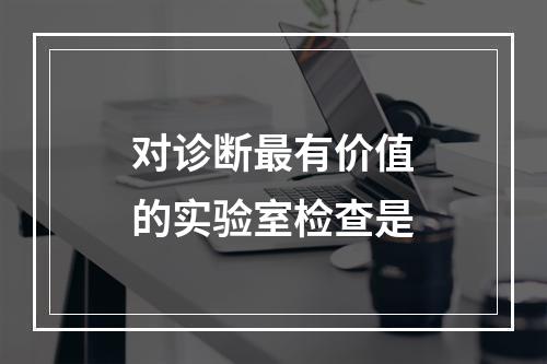 对诊断最有价值的实验室检查是