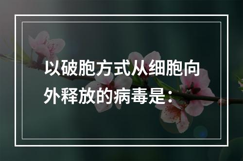 以破胞方式从细胞向外释放的病毒是：