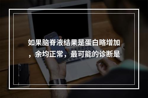 如果脑脊液结果是蛋白略增加，余均正常，最可能的诊断是