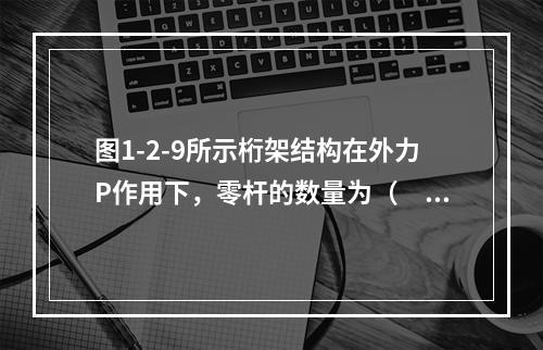 图1-2-9所示桁架结构在外力P作用下，零杆的数量为（　　