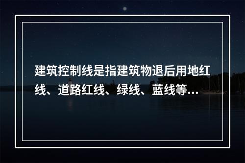 建筑控制线是指建筑物退后用地红线、道路红线、绿线、蓝线等一