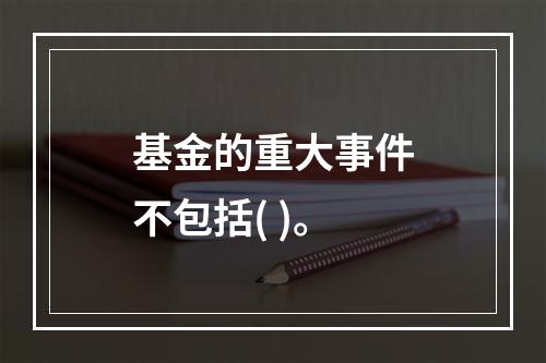 基金的重大事件不包括( )。