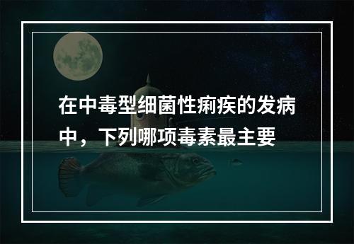 在中毒型细菌性痢疾的发病中，下列哪项毒素最主要