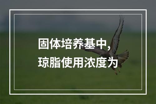 固体培养基中,琼脂使用浓度为