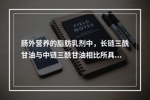 肠外营养的脂肪乳剂中，长链三酰甘油与中链三酰甘油相比所具优点