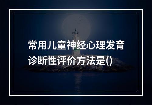 常用儿童神经心理发育诊断性评价方法是()