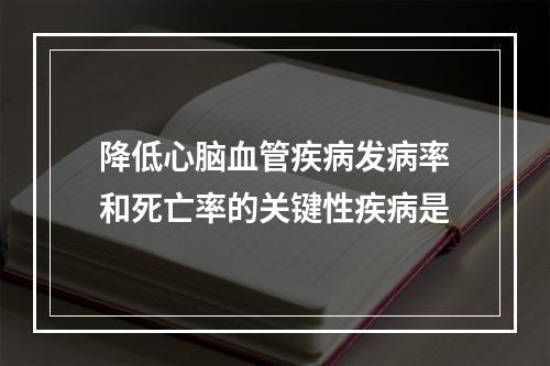 降低心脑血管疾病发病率和死亡率的关键性疾病是