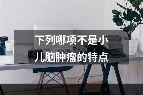 下列哪项不是小儿脑肿瘤的特点