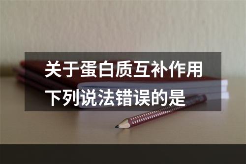 关于蛋白质互补作用下列说法错误的是