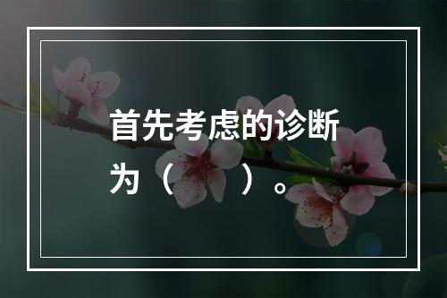 首先考虑的诊断为（　　）。