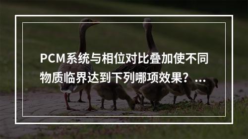 PCM系统与相位对比叠加使不同物质临界达到下列哪项效果？（　