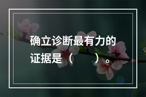 确立诊断最有力的证据是（　　）。