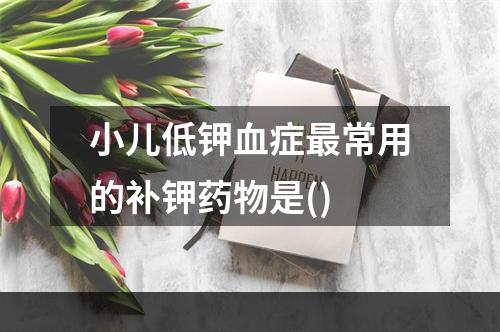 小儿低钾血症最常用的补钾药物是()