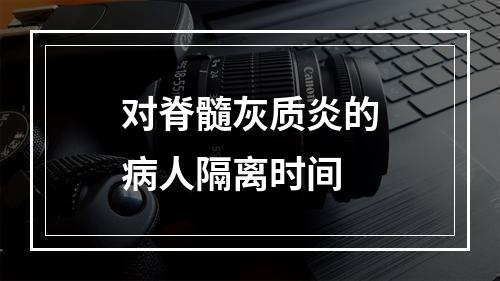 对脊髓灰质炎的病人隔离时间