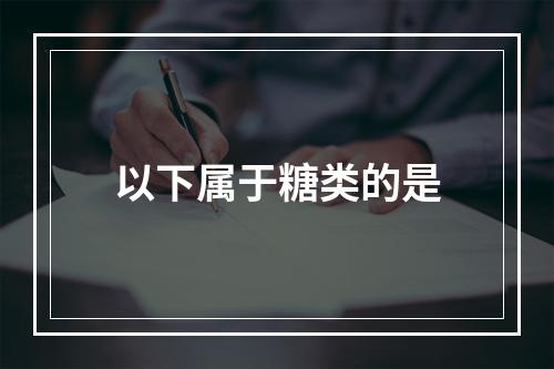 以下属于糖类的是