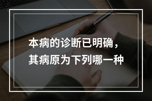 本病的诊断已明确，其病原为下列哪一种