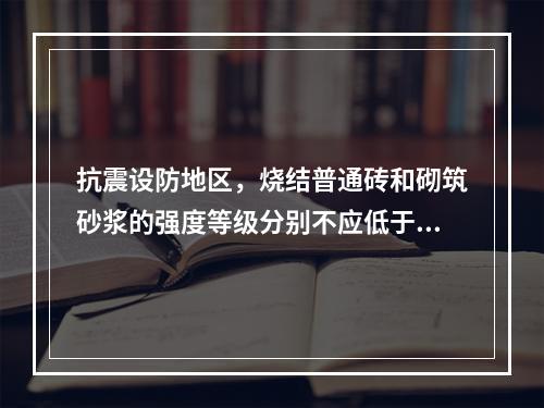 抗震设防地区，烧结普通砖和砌筑砂浆的强度等级分别不应低于下