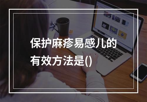 保护麻疹易感儿的有效方法是()