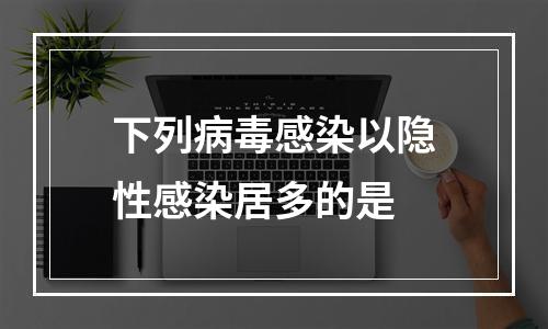 下列病毒感染以隐性感染居多的是