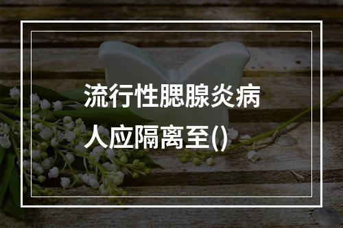 流行性腮腺炎病人应隔离至()