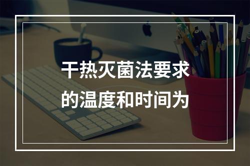 干热灭菌法要求的温度和时间为