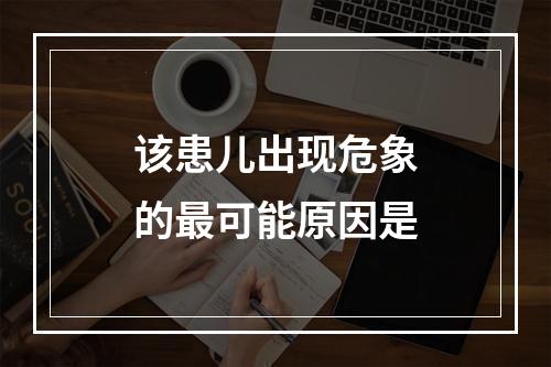 该患儿出现危象的最可能原因是