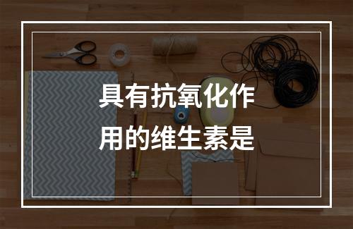 具有抗氧化作用的维生素是