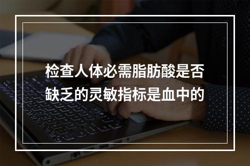 检查人体必需脂肪酸是否缺乏的灵敏指标是血中的